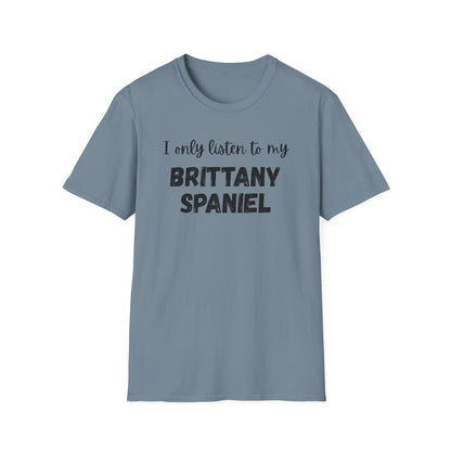 I only listen to my Brittany Spaniel T-Shirt