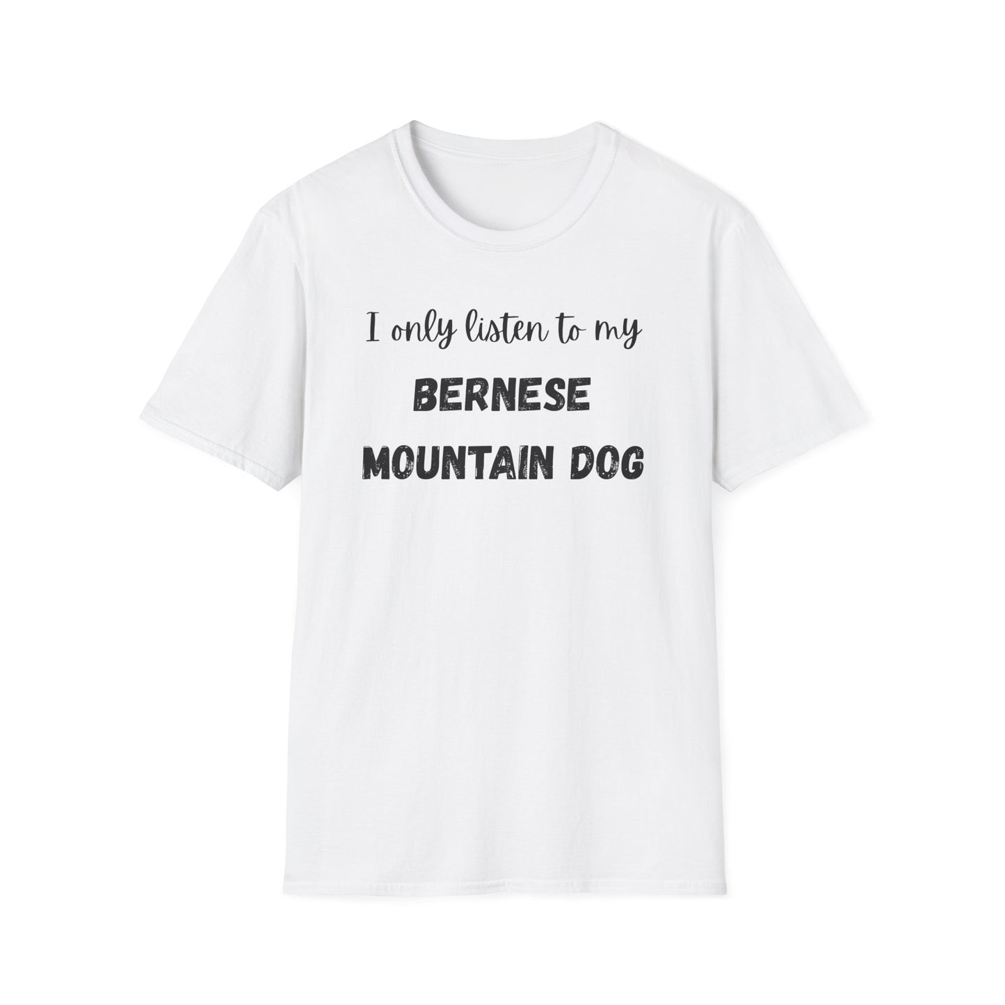 I only listen to my Bernese Mountain Dog T-Shirt