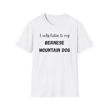 I only listen to my Bernese Mountain Dog T-Shirt