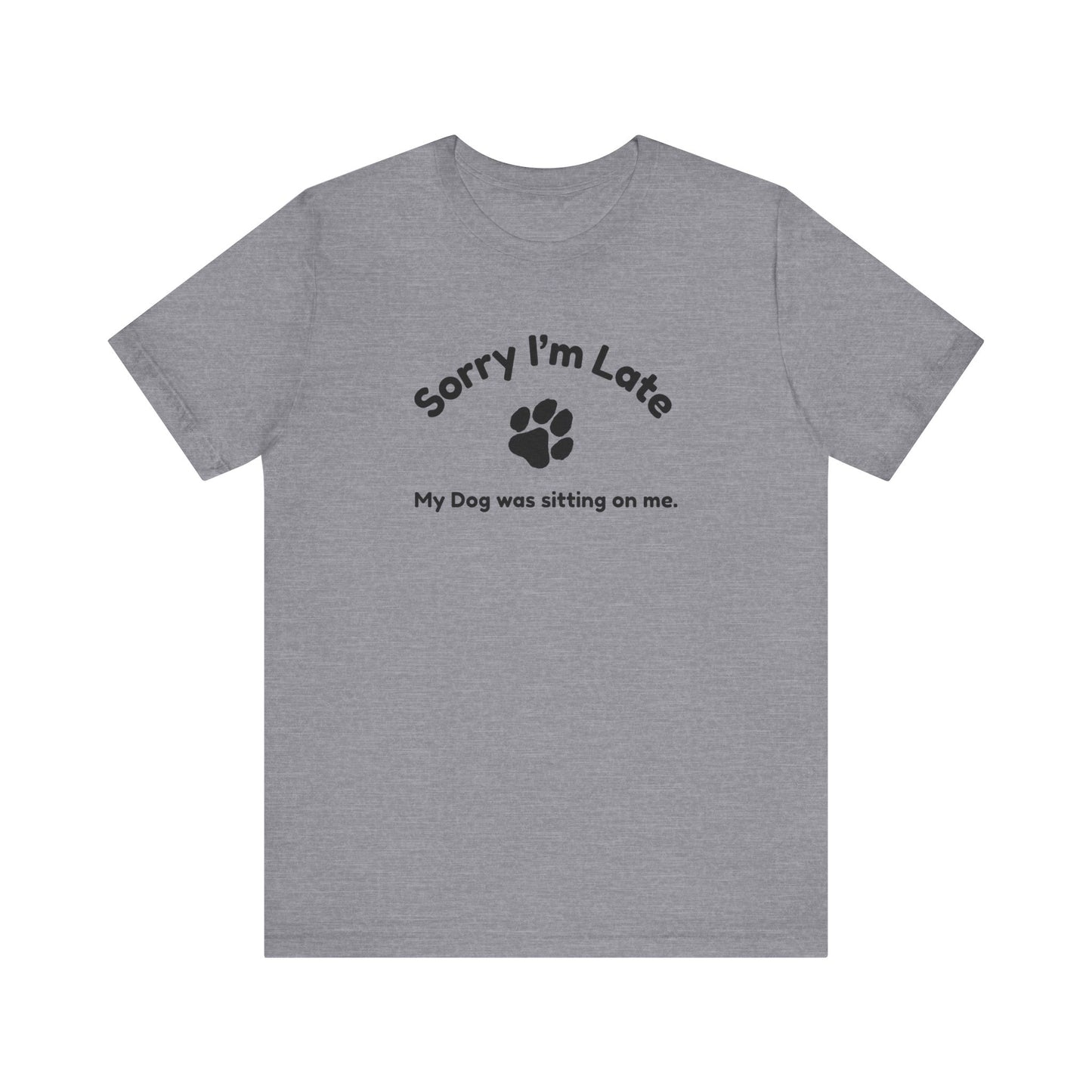 Sorry I'm Late, My Dog was Sitting on Me T-shirt