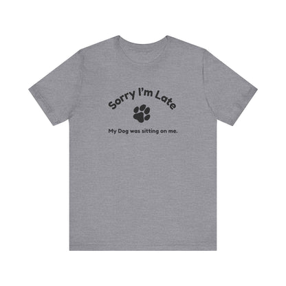 Sorry I'm Late, My Dog was Sitting on Me T-shirt