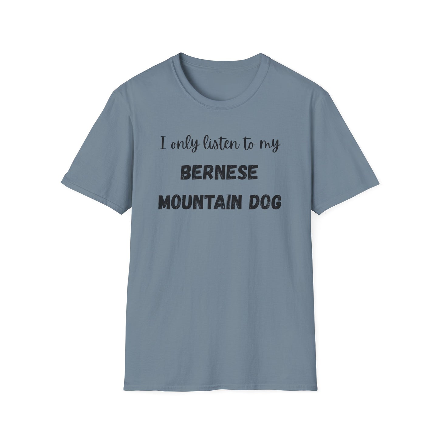 I only listen to my Bernese Mountain Dog T-Shirt