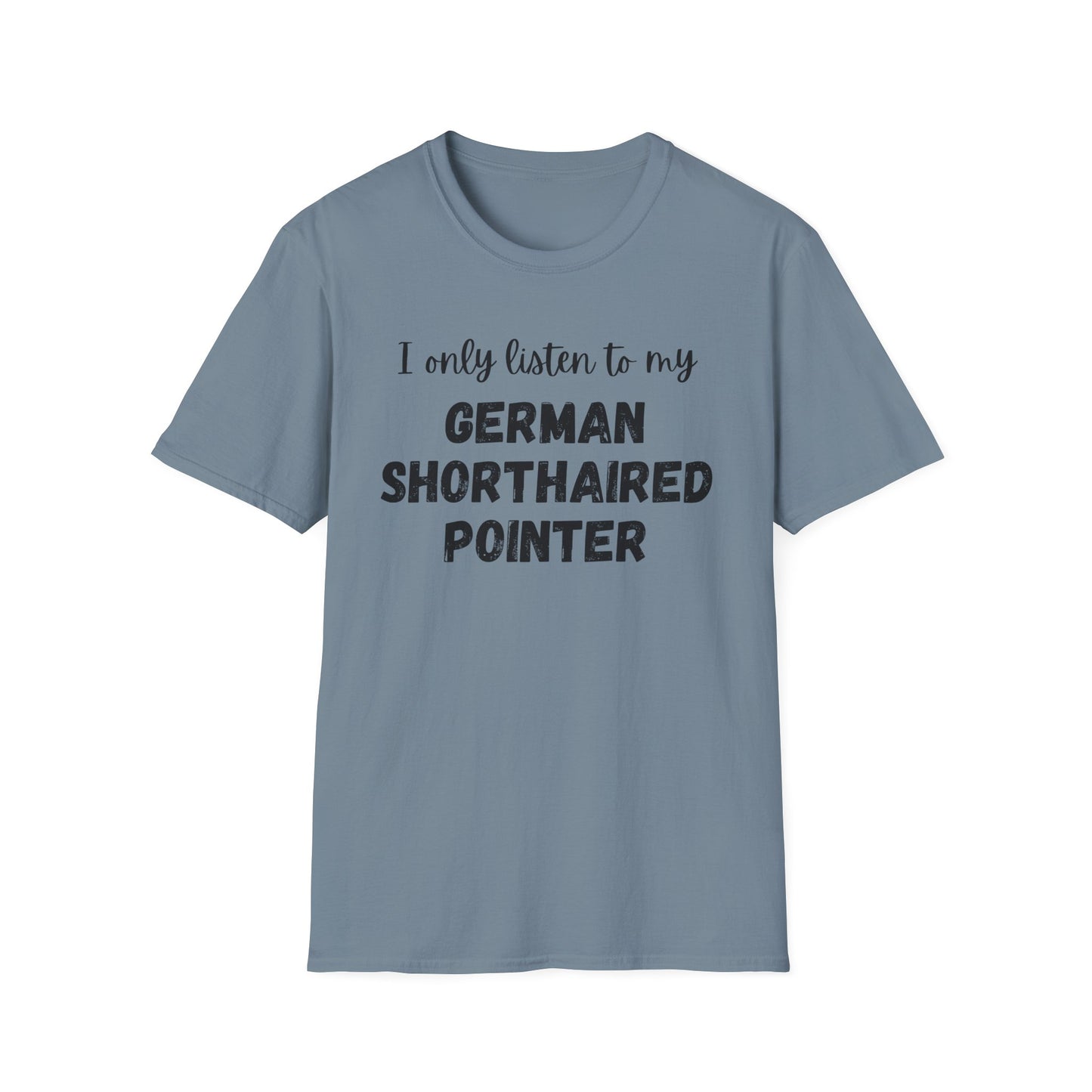 I only listen to my German Shorthaired Pointer T-Shirt