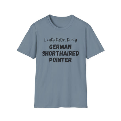 I only listen to my German Shorthaired Pointer T-Shirt