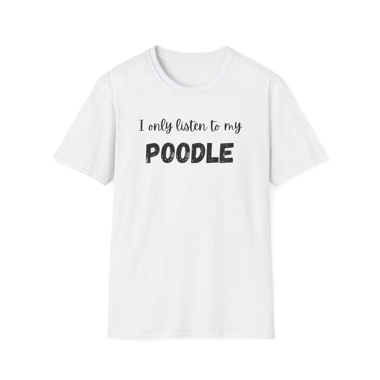 I only listen to my Poodle T-Shirt