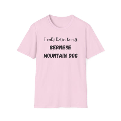 I only listen to my Bernese Mountain Dog T-Shirt