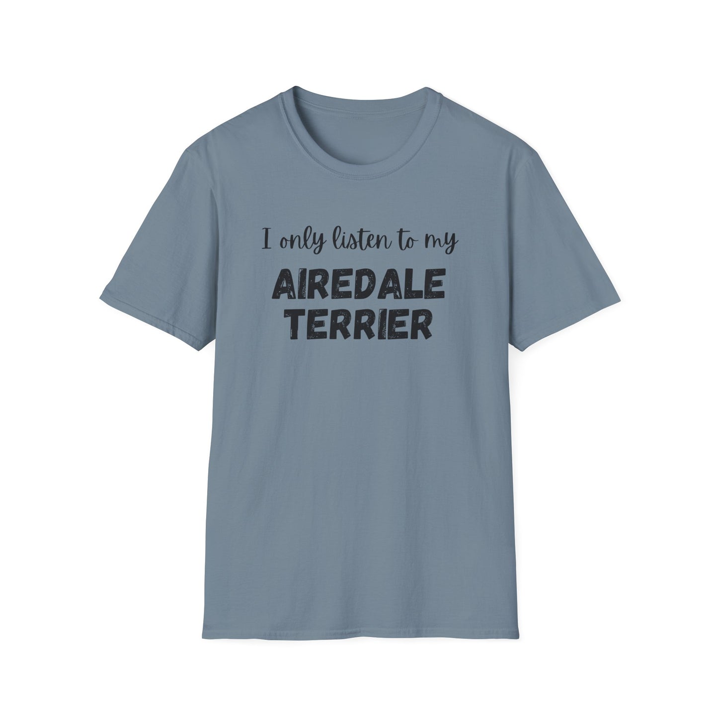 I only listen to my Airedale Terrier T-Shirt