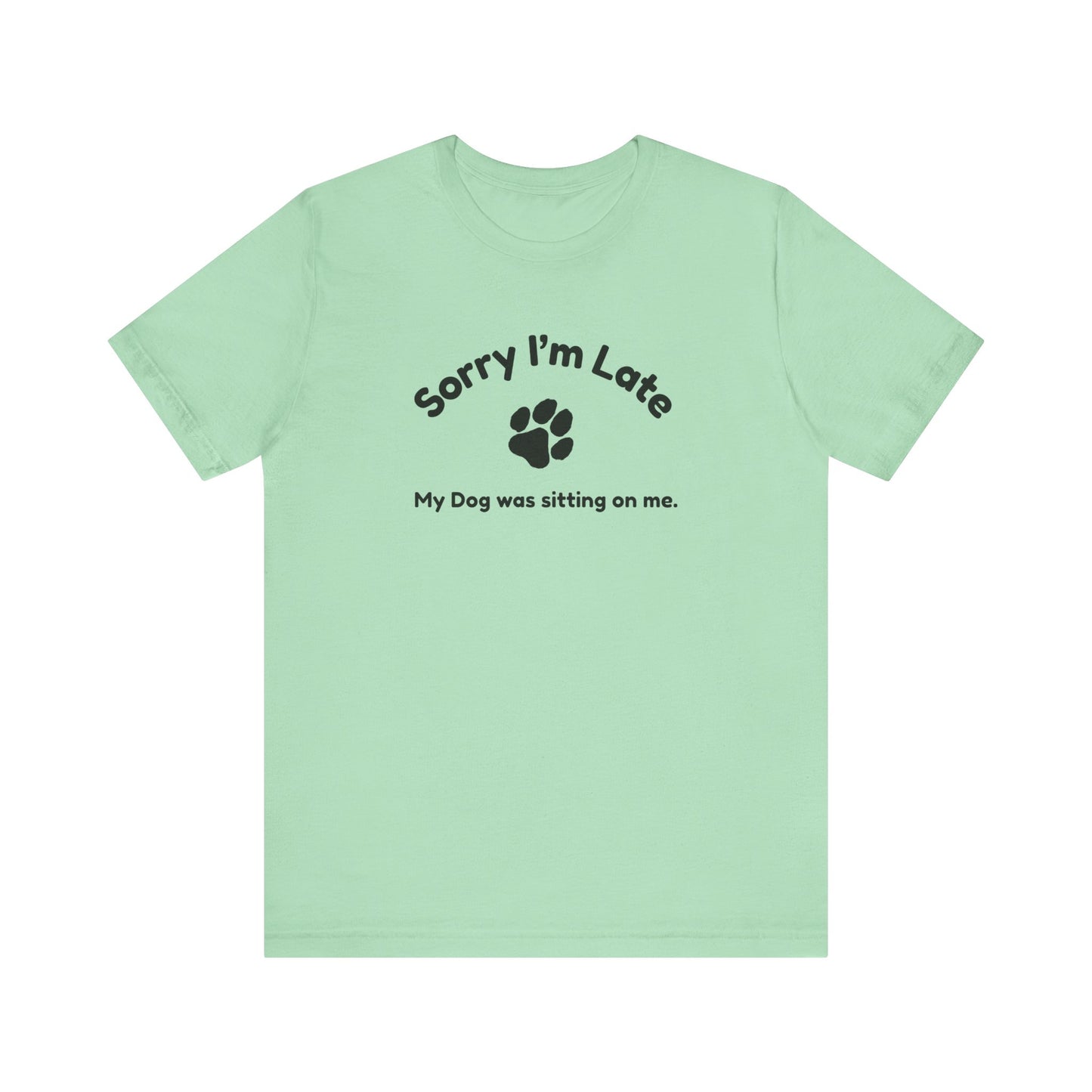 Sorry I'm Late, My Dog was Sitting on Me T-shirt