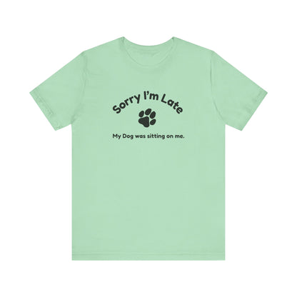 Sorry I'm Late, My Dog was Sitting on Me T-shirt