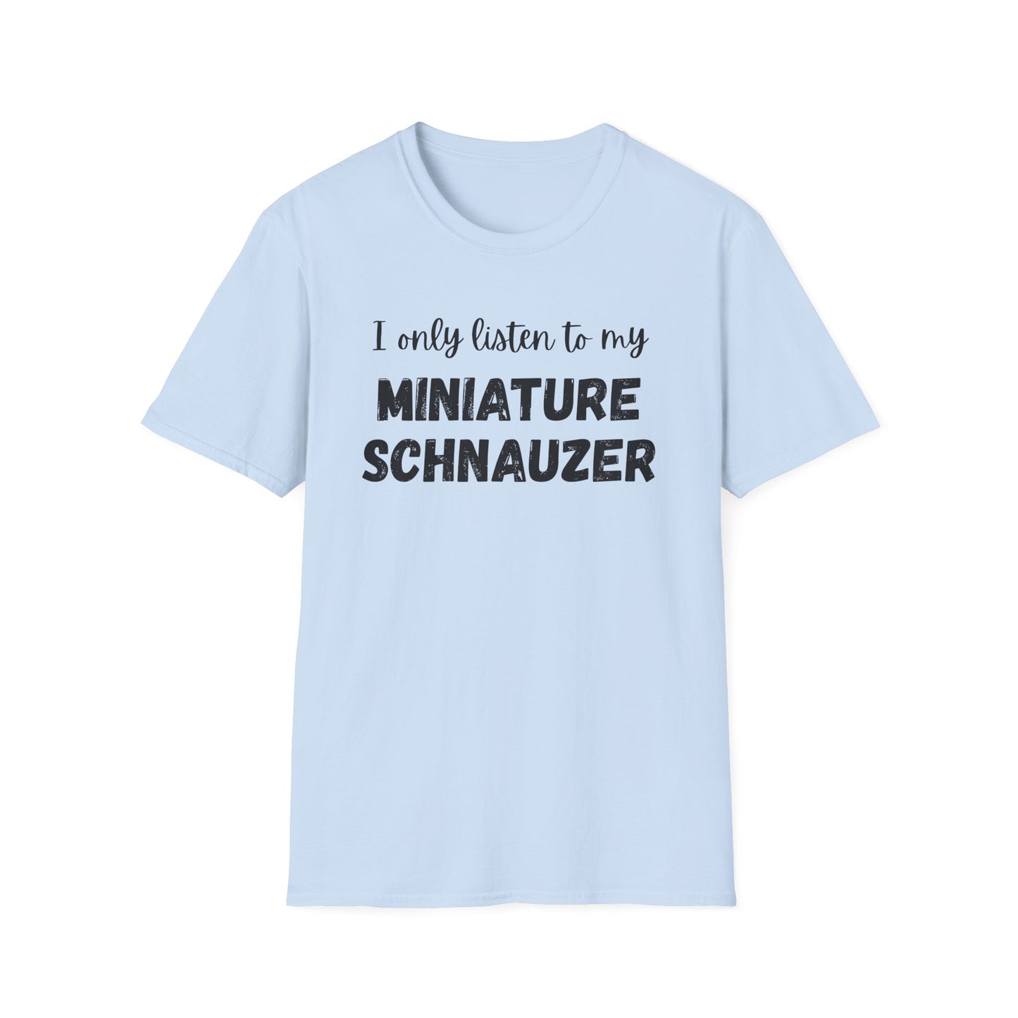 I only listen to my Miniature Schnauzer T-Shirt