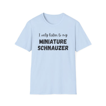 I only listen to my Miniature Schnauzer T-Shirt