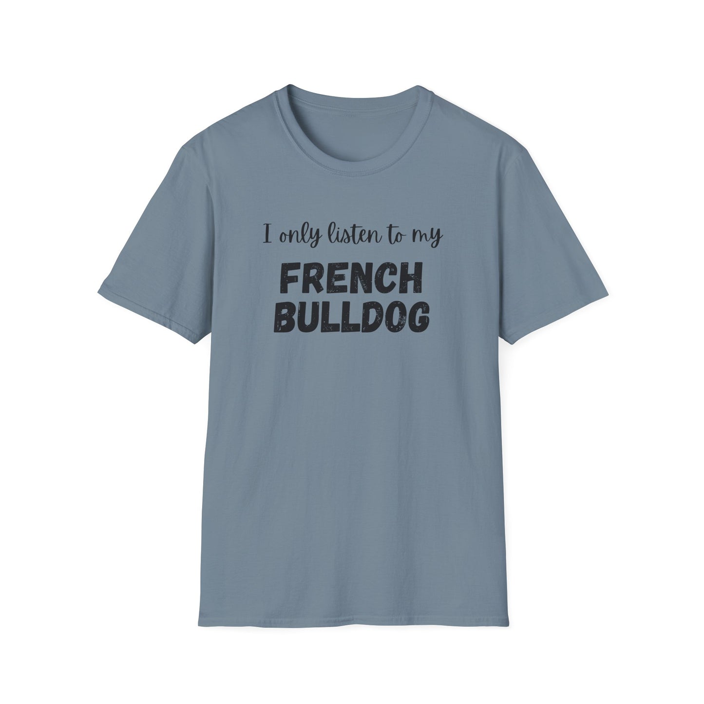 I only listen to my French Bulldog T-Shirt