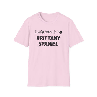 I only listen to my Brittany Spaniel T-Shirt