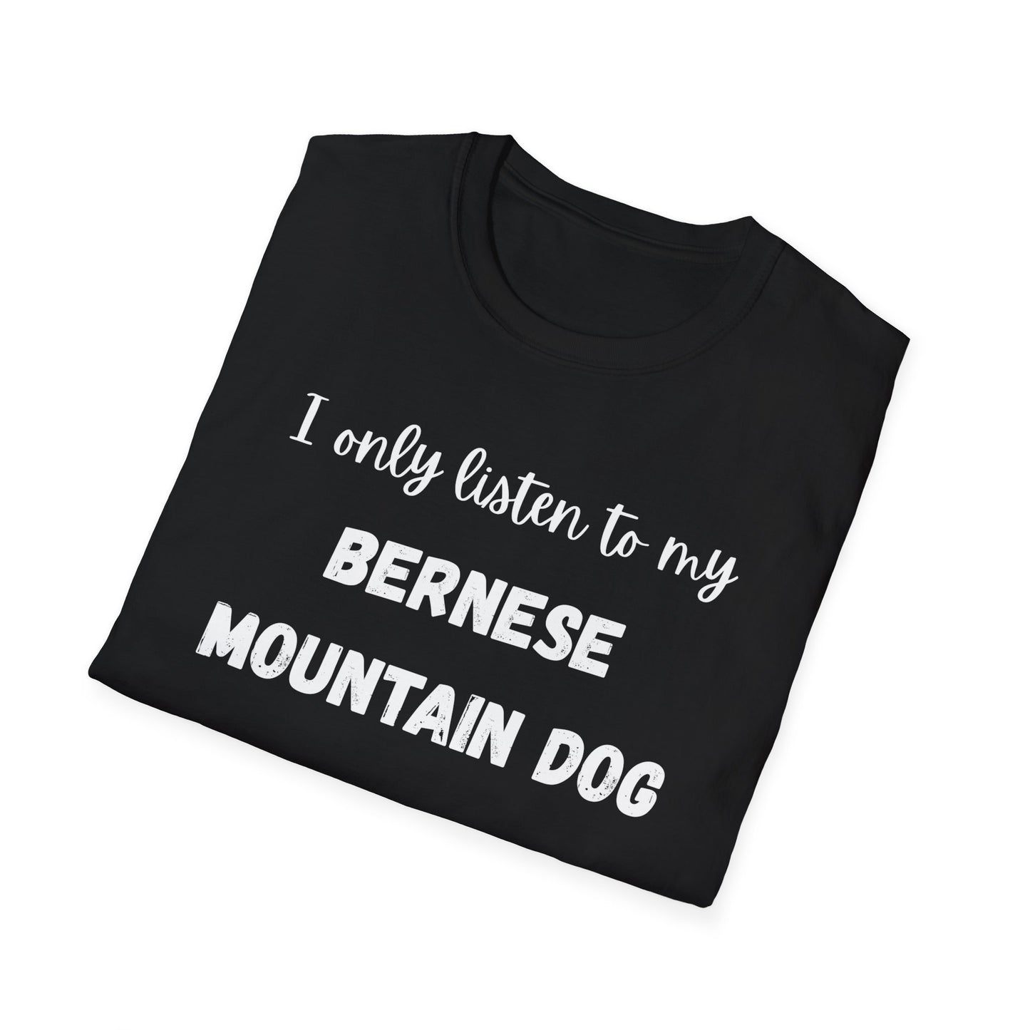I only listen to my Bernese Mountain Dog T-Shirt