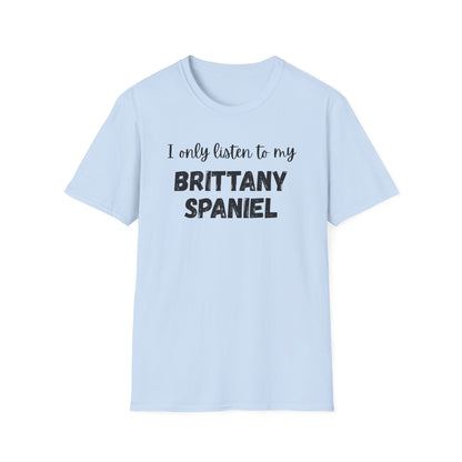 I only listen to my Brittany Spaniel T-Shirt