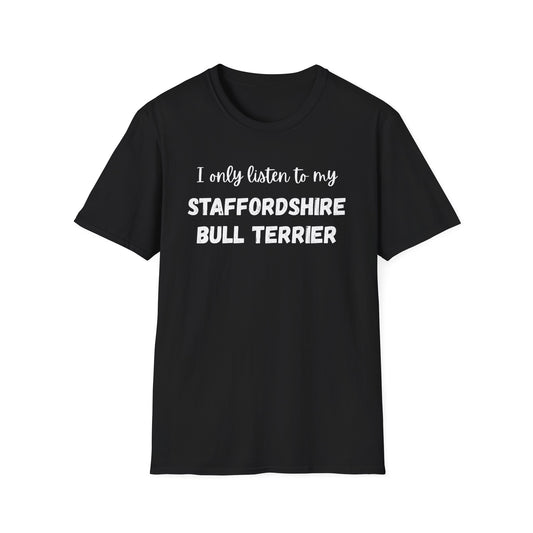 I only listen to my Staffordshire Bull Terrier T-Shirt