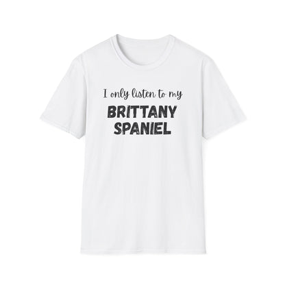 I only listen to my Brittany Spaniel T-Shirt