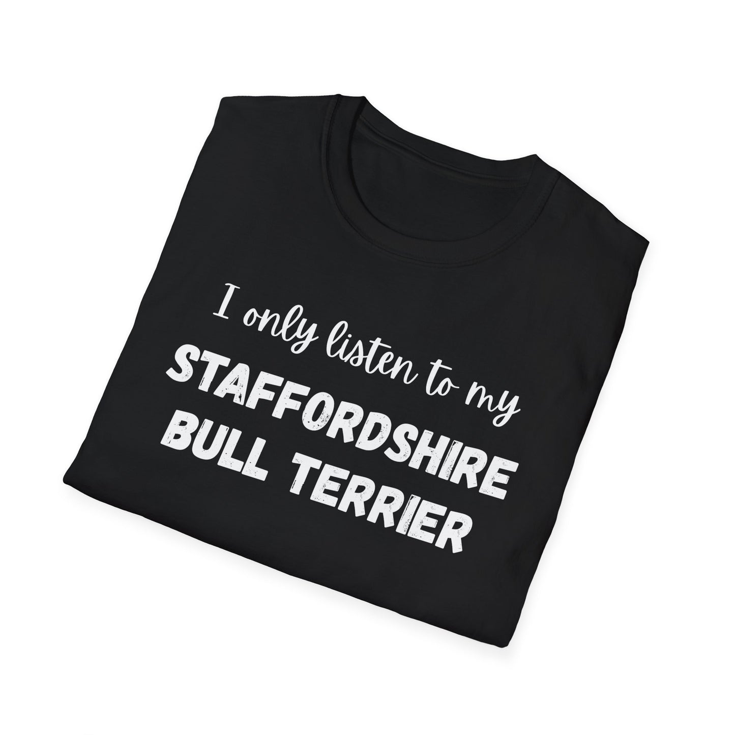 I only listen to my Staffordshire Bull Terrier T-Shirt