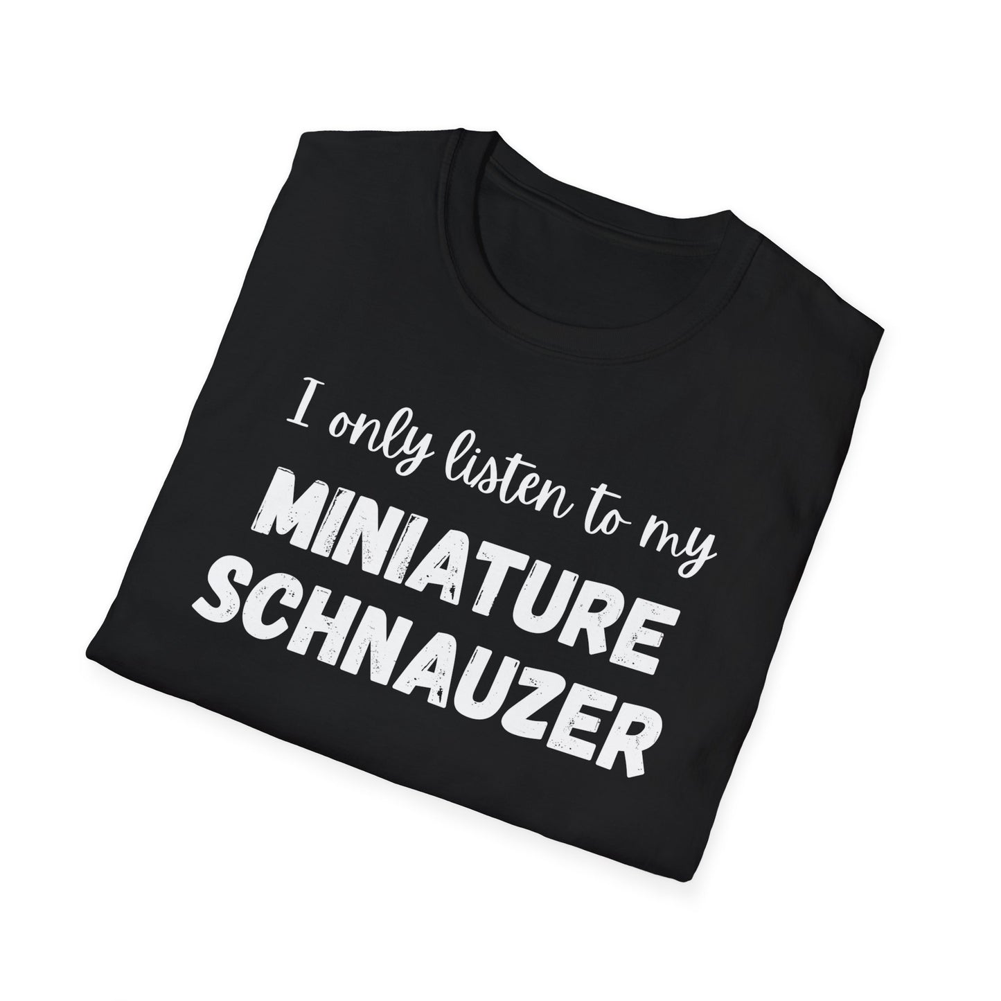 I only listen to my Miniature Schnauzer T-Shirt