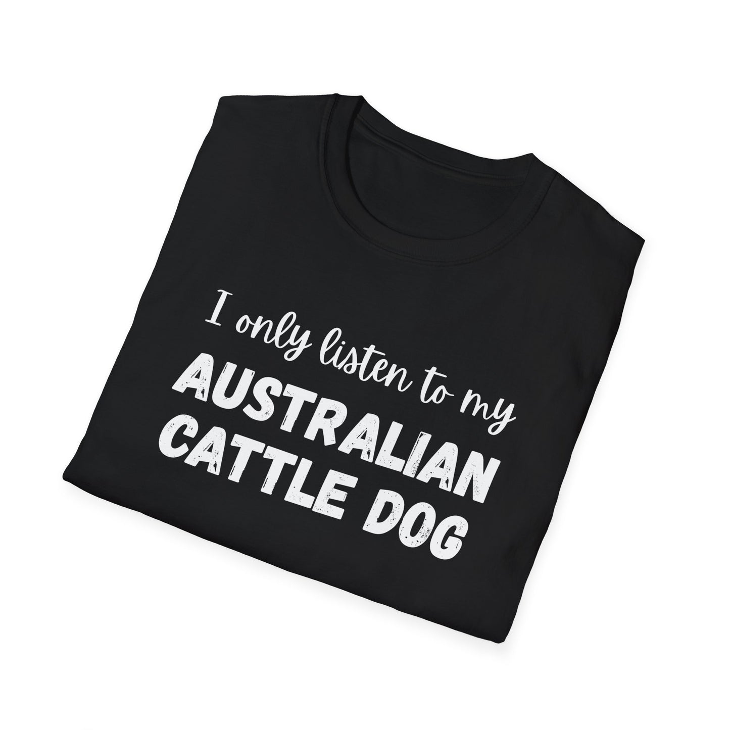 I only listen to my Australian Cattle Dog T-Shirt