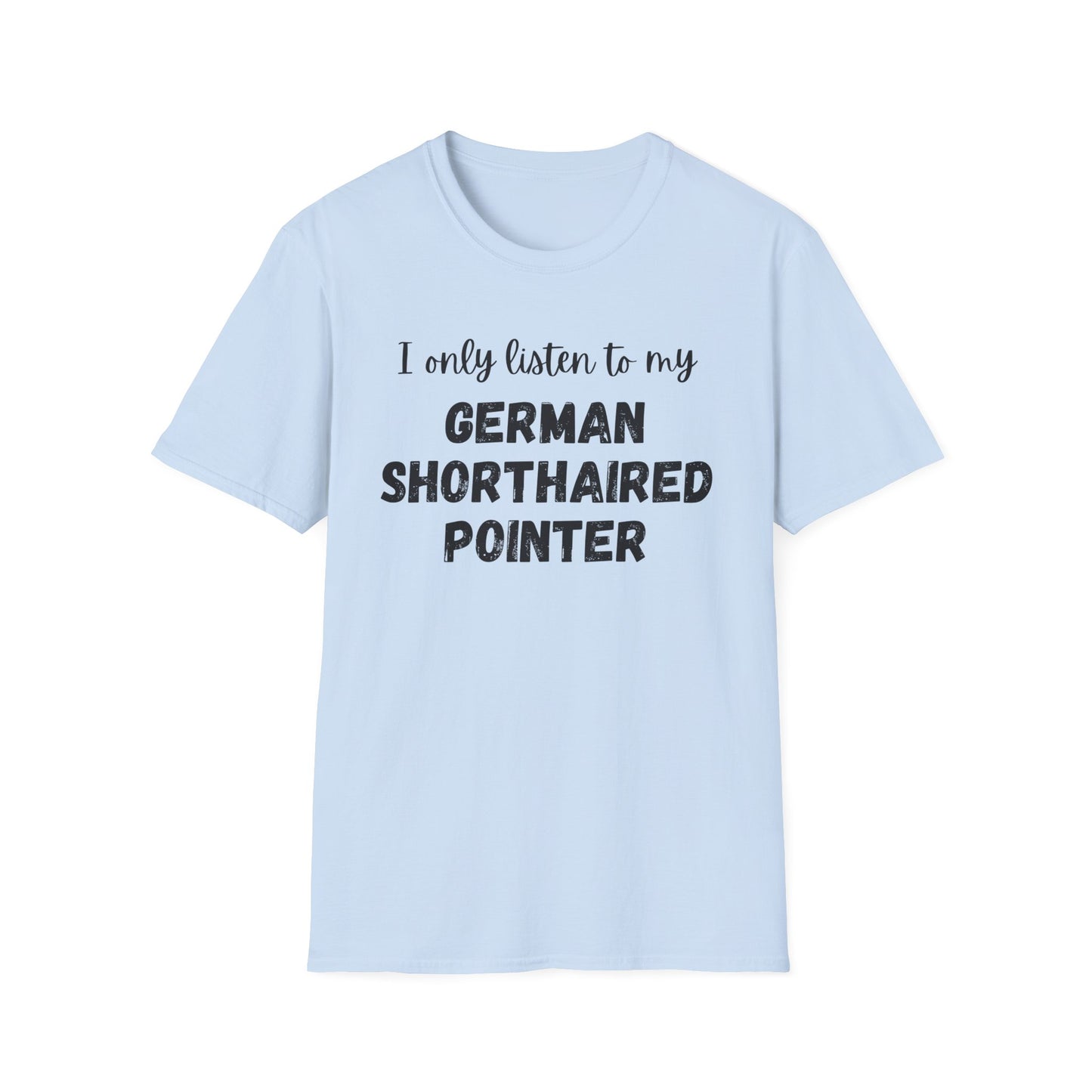 I only listen to my German Shorthaired Pointer T-Shirt