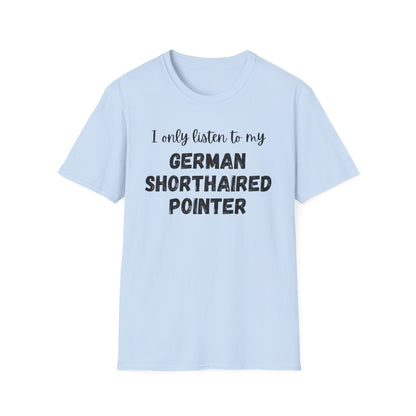 I only listen to my German Shorthaired Pointer T-Shirt
