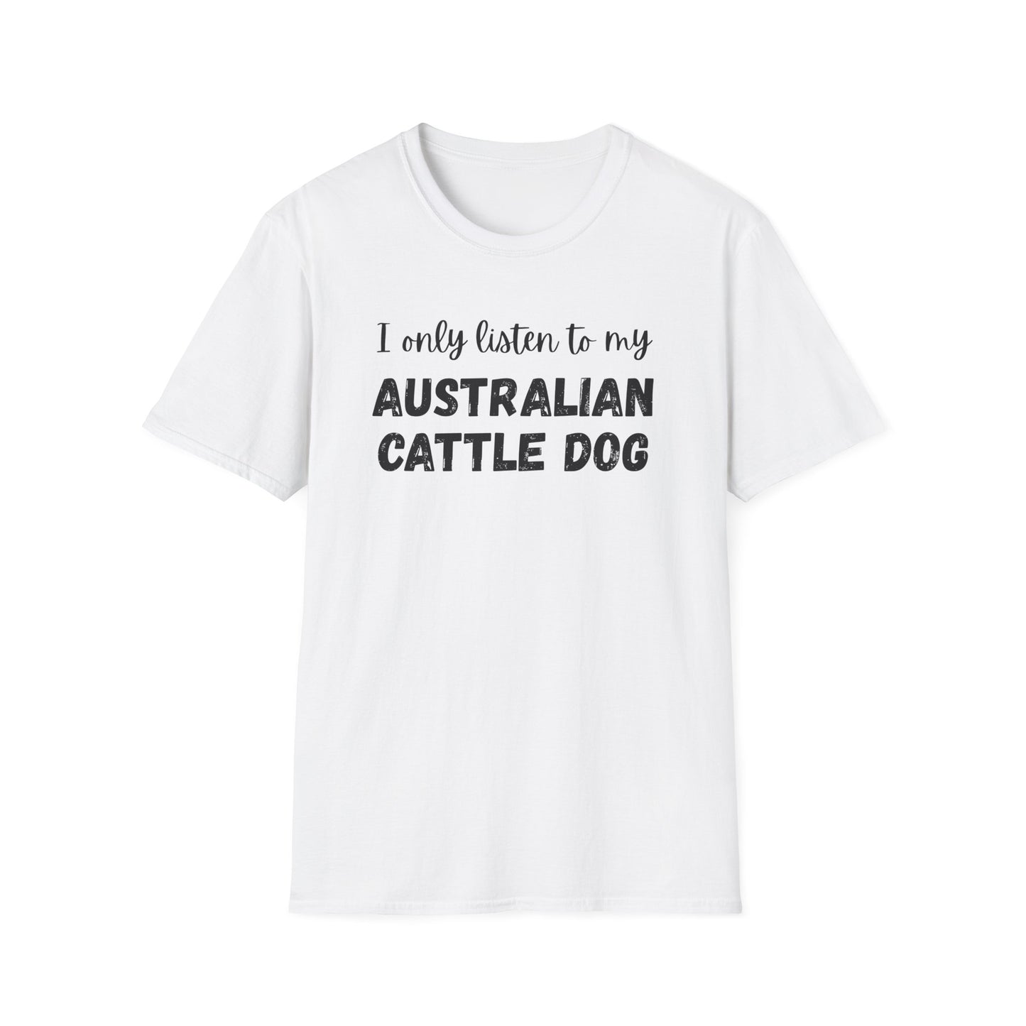 I only listen to my Australian Cattle Dog T-Shirt