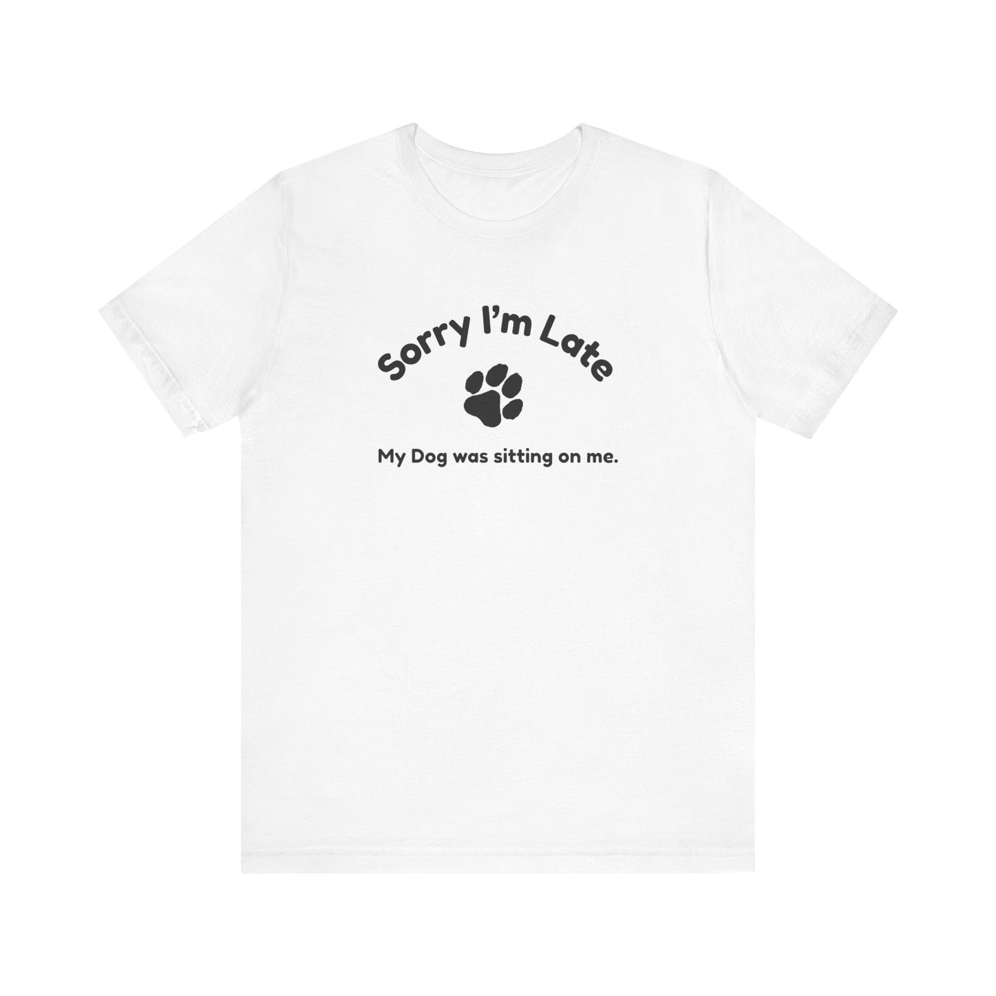 Sorry I'm Late, My Dog was Sitting on Me T-shirt