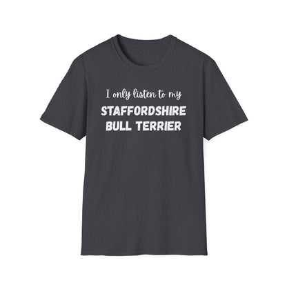 I only listen to my Staffordshire Bull Terrier T-Shirt