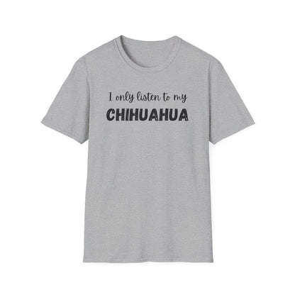 I only listen to my Chihuahua T-Shirt
