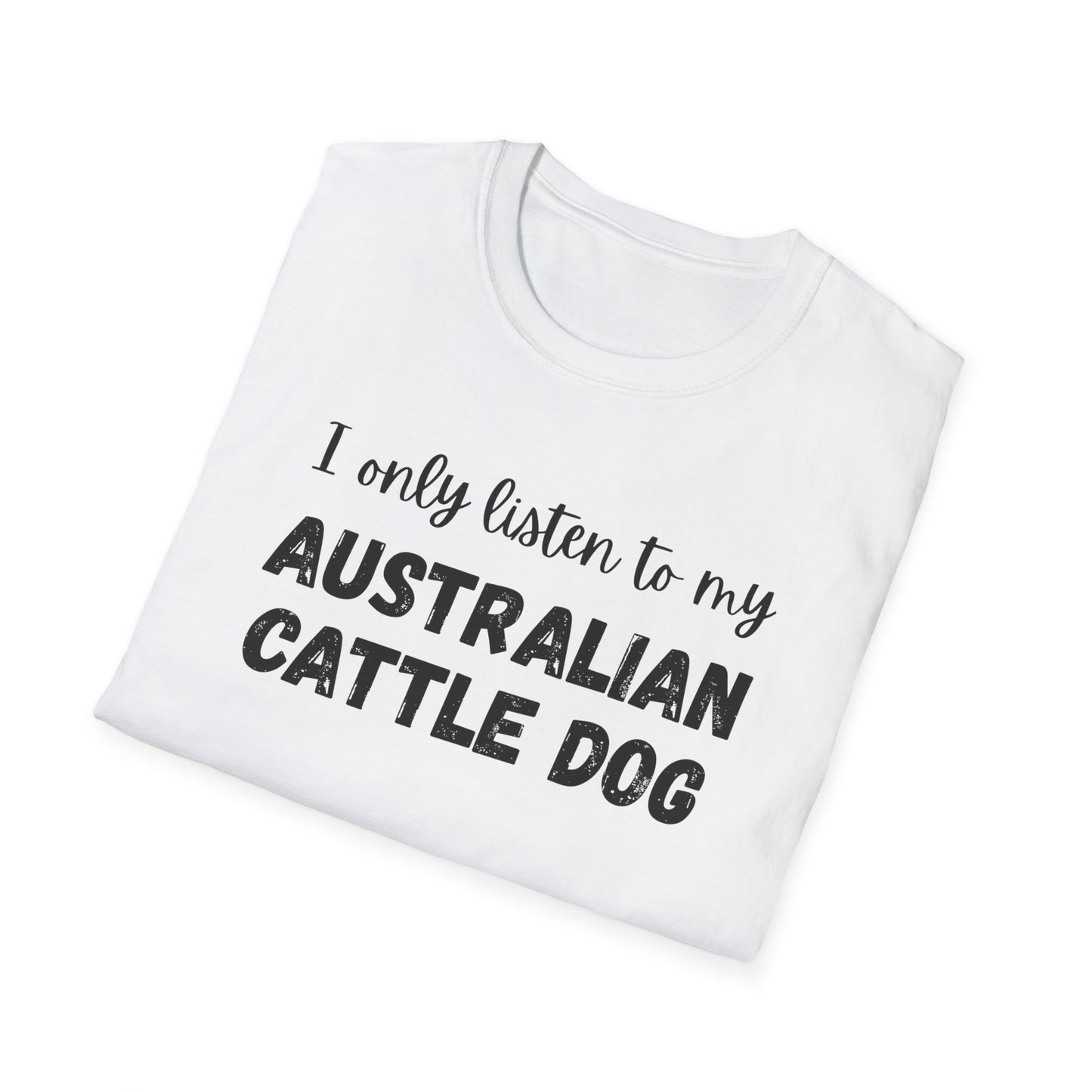 I only listen to my Australian Cattle Dog T-Shirt