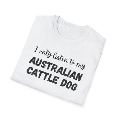 I only listen to my Australian Cattle Dog T-Shirt