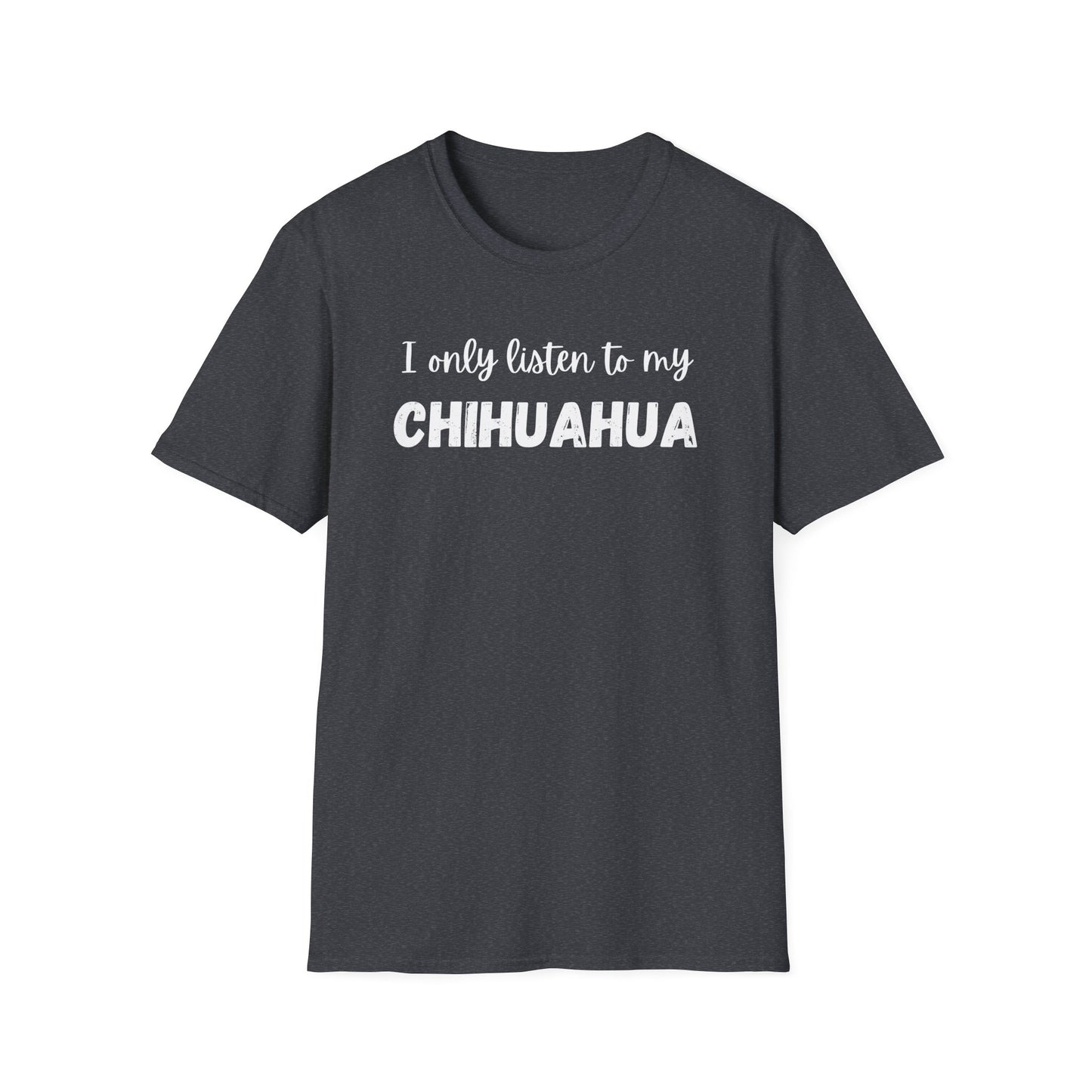 I only listen to my Chihuahua T-Shirt