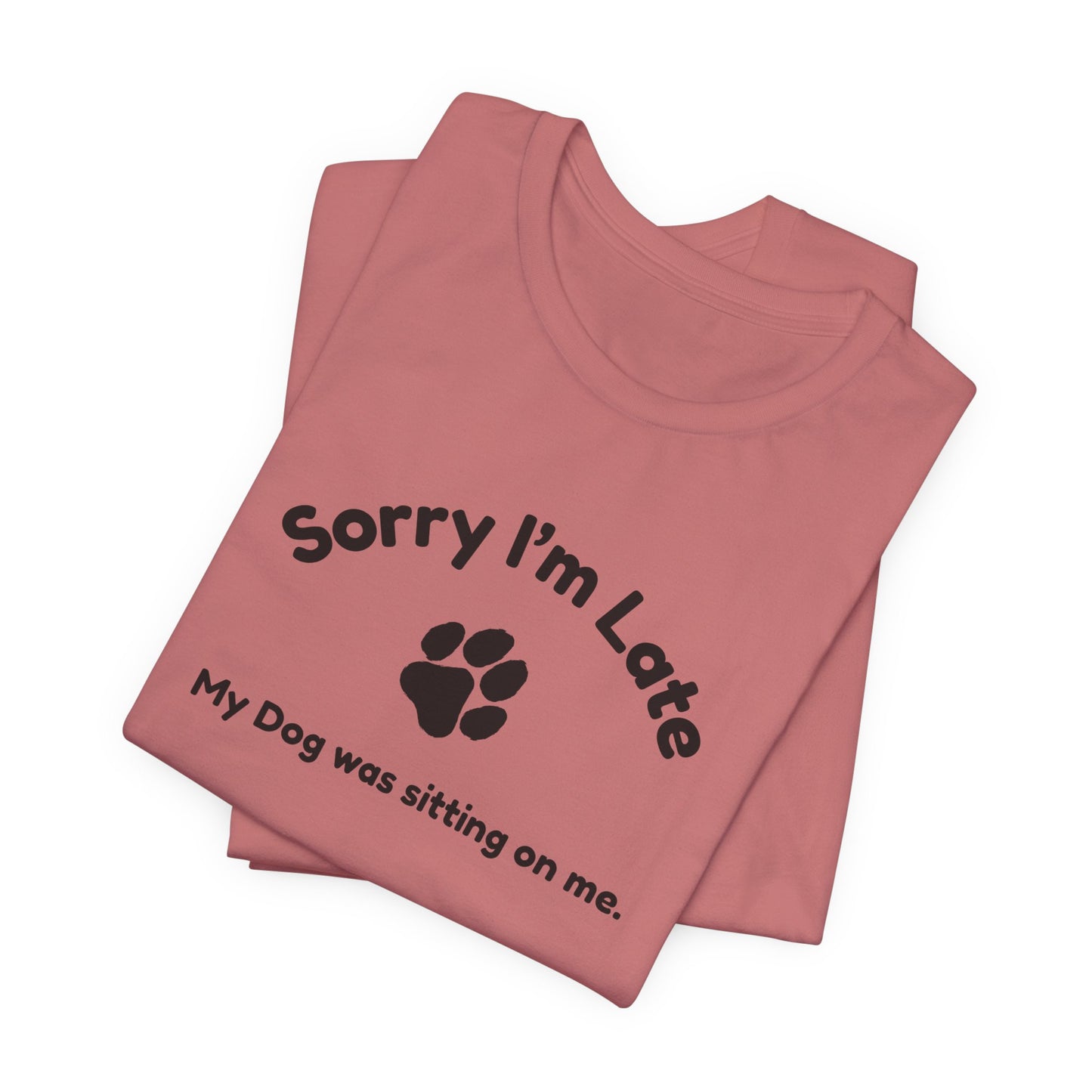 Sorry I'm Late, My Dog was Sitting on Me T-shirt