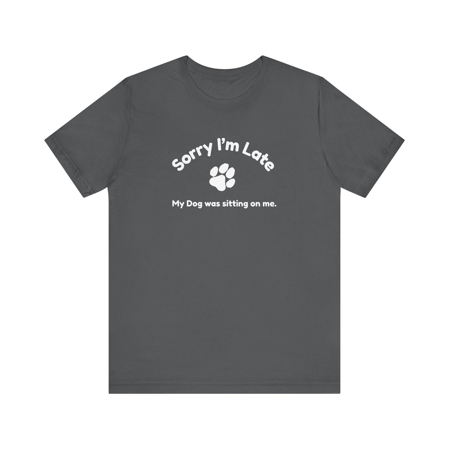 Sorry I'm Late, My Dog was Sitting on Me T-shirt