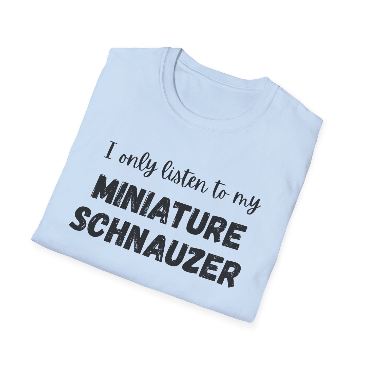 I only listen to my Miniature Schnauzer T-Shirt