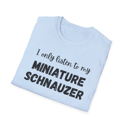 I only listen to my Miniature Schnauzer T-Shirt