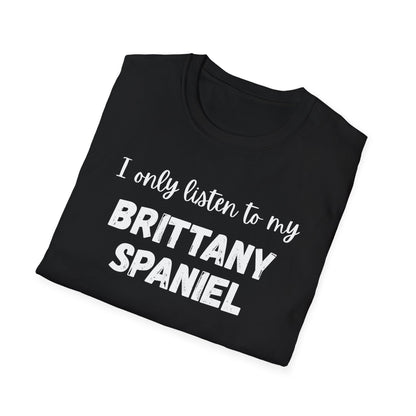 I only listen to my Brittany Spaniel T-Shirt