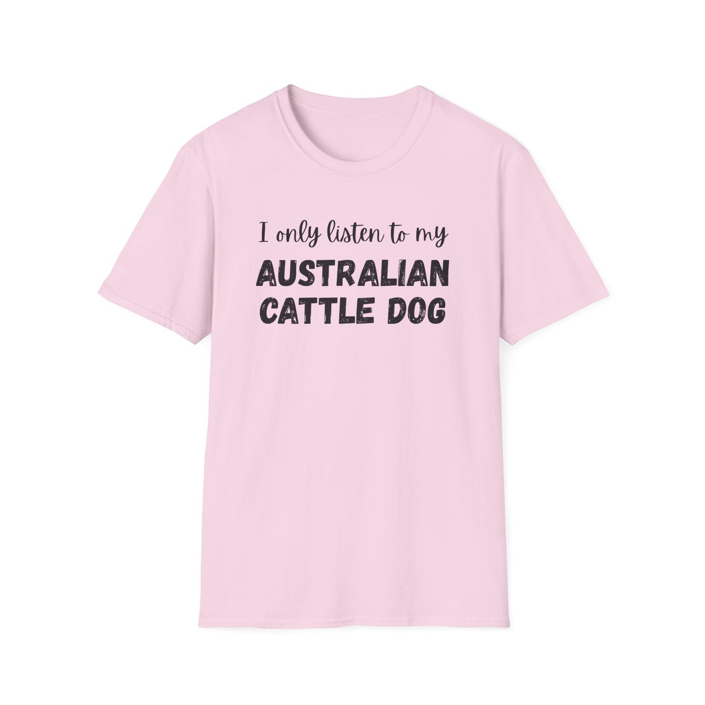 I only listen to my Australian Cattle Dog T-Shirt