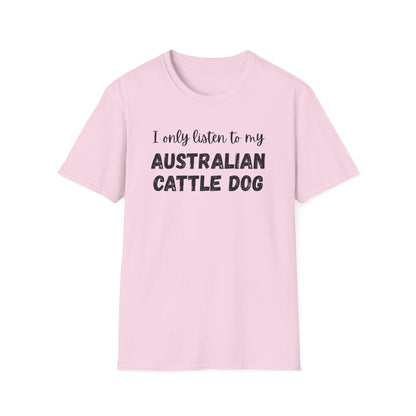 I only listen to my Australian Cattle Dog T-Shirt