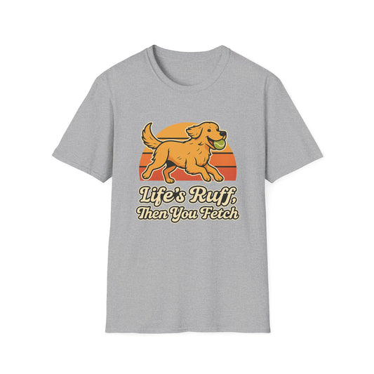 Life's Ruff, then you fetch T-Shirt