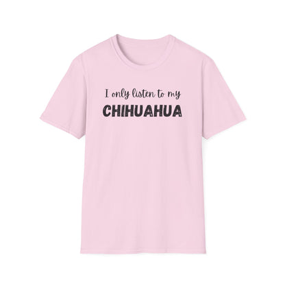 I only listen to my Chihuahua T-Shirt