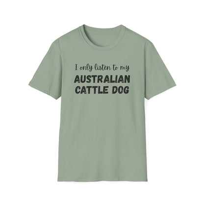 I only listen to my Australian Cattle Dog T-Shirt