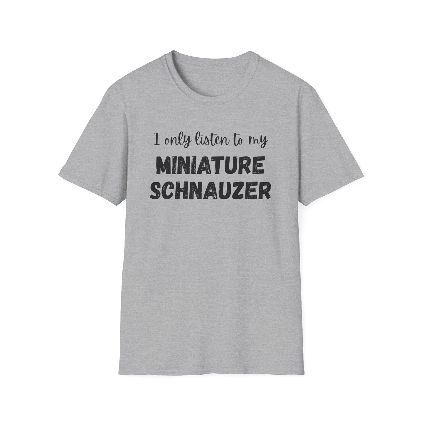 I only listen to my Miniature Schnauzer T-Shirt