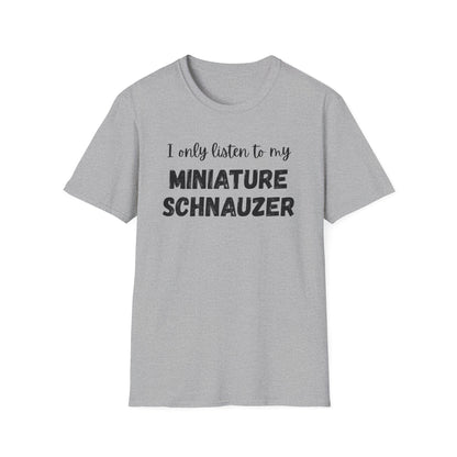 I only listen to my Miniature Schnauzer T-Shirt