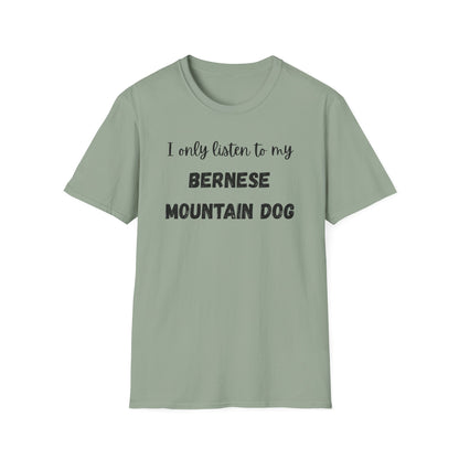 I only listen to my Bernese Mountain Dog T-Shirt