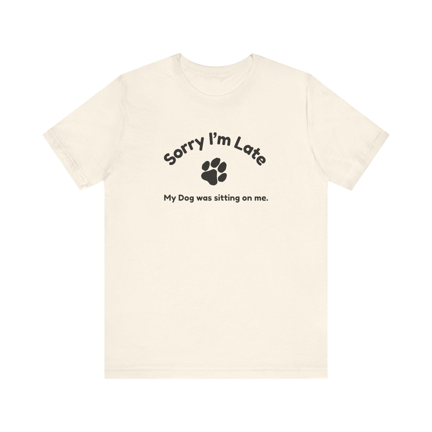 Sorry I'm Late, My Dog was Sitting on Me T-shirt