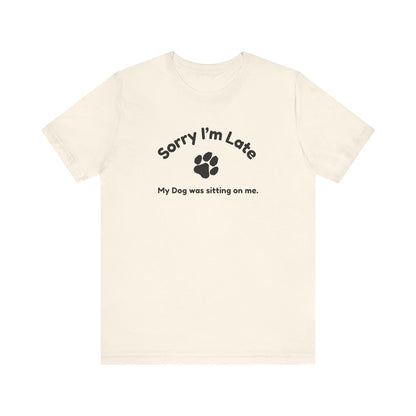Sorry I'm Late, My Dog was Sitting on Me T-shirt