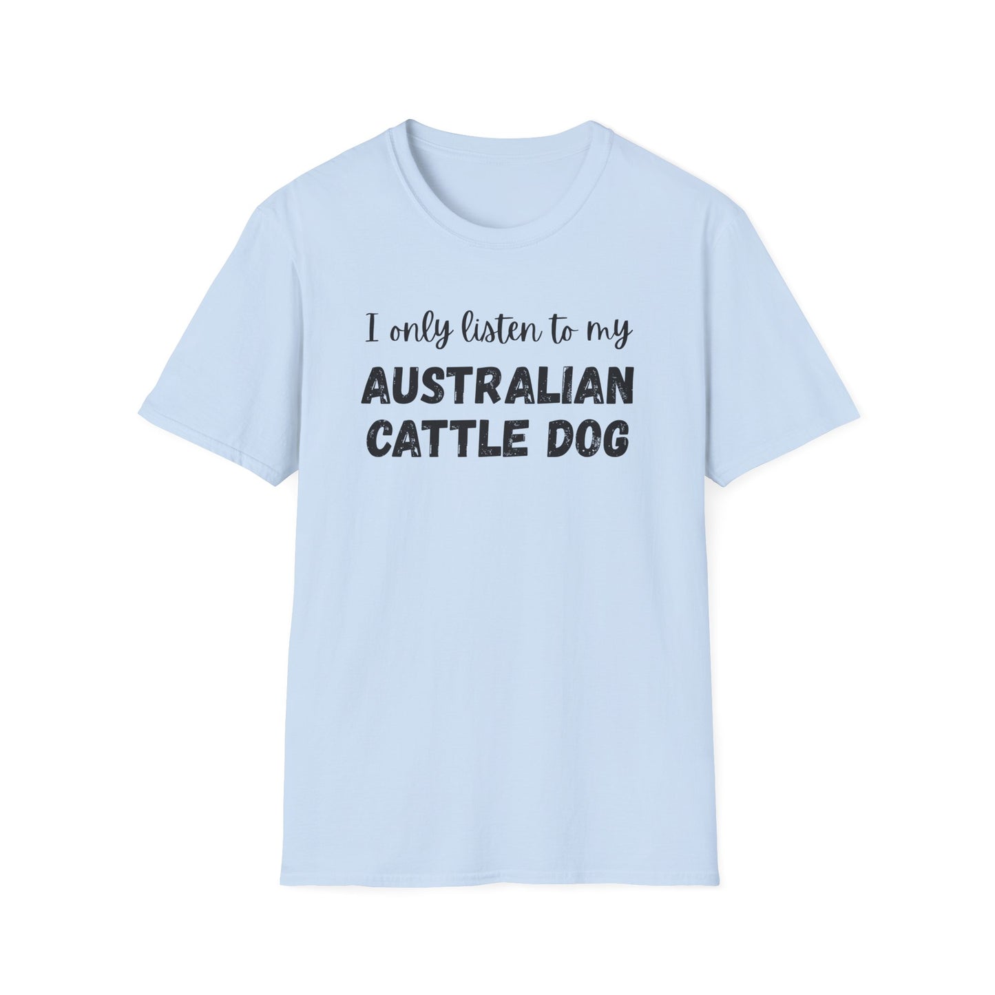 I only listen to my Australian Cattle Dog T-Shirt