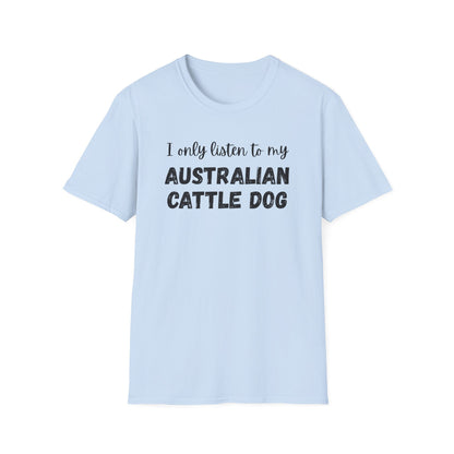 I only listen to my Australian Cattle Dog T-Shirt